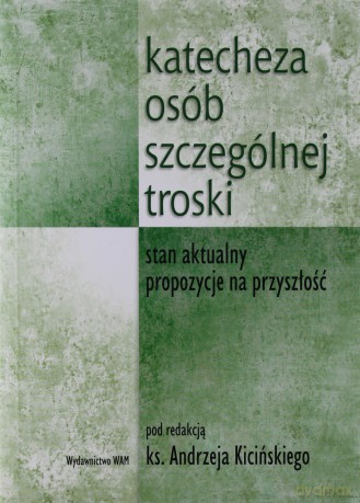 Katecheza Osób Szczególnej Troski. Stan aktualny, propozycje na przyszłość [KSIĄŻKA]