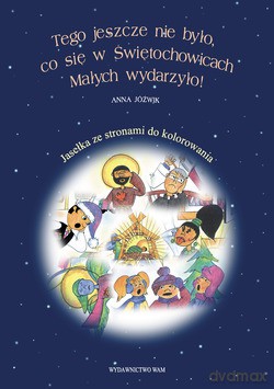 Tego Jeszcze Nie Było, Co Się W Świętochowicach Małych Wydarzyło!. Jasełka ze stronami do kolorowania [KSIĄŻKA]