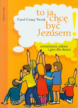 To Ja Chcę Być Jezusem!. Scenariusze zabaw i gier dla dzieci [KSIĄŻKA]