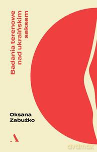 Badania terenowe nad ukraińskim seksem - Oksana Zabużko [KSIĄŻKA]