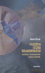 Filozofia Leszka Kołakowskiego: marksizm, chrześcijaństwo i prawa człowieka - Adam Olczyk [KSIĄŻKA]