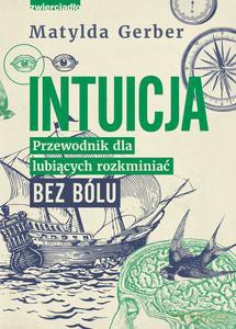 Intuicja. Przewodnik dla lubiących rozkminiać bez bólu - Matylda Gerber [KSIĄŻKA]