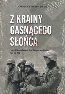 Z krainy gasnącego słońca (Tom 3) IV Korpus Pancerny SS od Budapesztu do Wiednia luty-maj 1945 - Douglas E. Nash [KSIĄŻKA]
