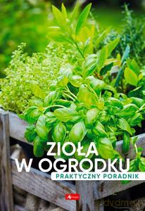 Zioła w ogródku. Poradnik praktyczny [KSIĄŻKA]