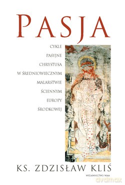 Pasja. Cykle Pasyjne Chrystusa W Średniowiecznym Malarstwie Ściennym Europy Środkowej [KSIĄŻKA]