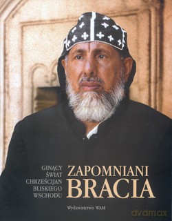 Zapomniani Bracia. Ginący świat chrześcijan Bliskiego Wschodu [KSIĄŻKA]