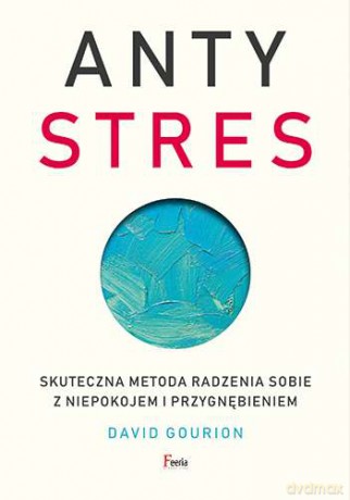 Antystres. Skuteczna metoda radzenia sobie z niepokojem i przygnębieniem - David Gourion [KSIĄŻKA]