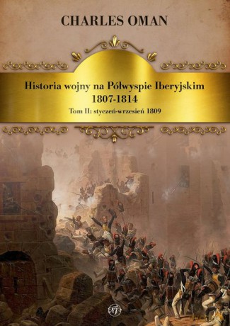 Historia wojny na Półwyspie Iberyjskim 1807-1814 (Tom 2) Styczeń-wrzesień 1809 - Charles Oman [KSIĄŻKA]
