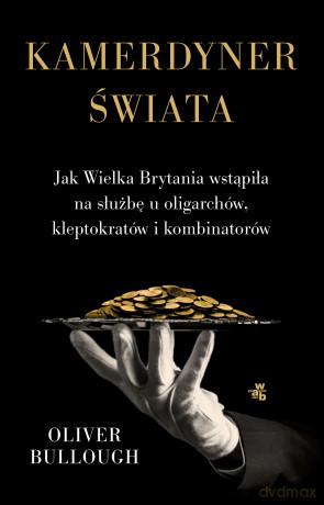Kamerdyner świata. Jak Wielka Brytania wstąpiła na służbę u oligarchów, kleptokratów i kombinatorów - Oliver Bullough [KSIĄŻKA]