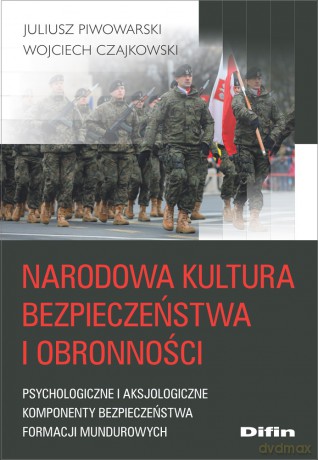 Narodowa kultura bezpieczeństwa i obronności. Psychologiczne i aksjologiczne komponenty kultury bezpieczeństwa formacji mundurowych - Juliusz Piwowarski, Wojciech Czajkowski [KSIĄŻKA]