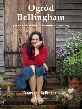 Ogród Bellingham. Jak uprawiać ogród w zgodzie z naturą - Katarzyna Bellingham [KSIĄŻKA]