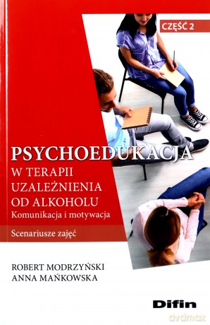 Psychoedukacja w terapii uzależnienia od alkoholu. Scenariusze zajęć. Część 2. Komunikacja i motywacja - Robert Modrzyński, Anna Mańkowska [KSIĄŻKA]