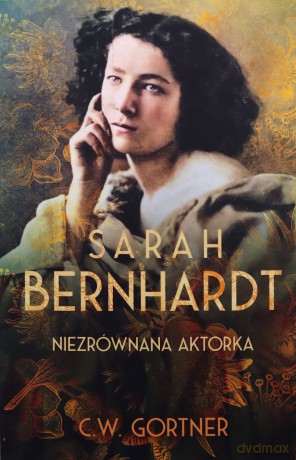 Sarah Bernhardt. Niezrównana aktorka - C.W. Gortner [KSIĄŻKA]
