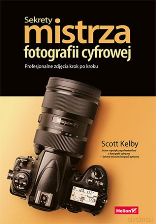 Sekrety mistrza fotografii cyfrowej. Profesjonalne zdjęcia krok po kroku - Scott Kelby [KSIĄŻKA]