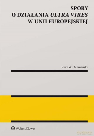 Spory o działania ultra vires w Unii Europejskiej - Jerzy W. Ochmański [KSIĄŻKA]