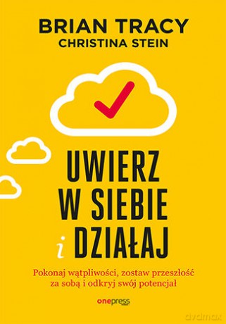 Uwierz w siebie i działaj. Pokonaj wątpliwości, zostaw przeszłość za sobą i odkryj swój potencjał - Brian Tracy, Christina Stein [KSIĄŻKA]