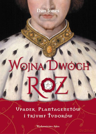 Wojna Dwóch Róż. Upadek Plantagenetów i triumf Tudorów - Dan Jones [KSIĄŻKA]