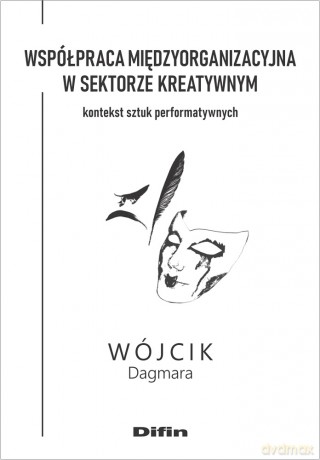 Współpraca międzyorganizacyjna w sektorze kreatywnym. Kontekst sztuk performatywnych - Dagmara Wójcik [KSIĄŻKA]