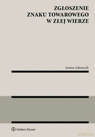 Zgłoszenie znaku towarowego w złej wierze - Joanna Adamczyk [KSIĄŻKA]