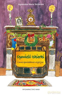 Opowieść Iskierki I Inne Opowiadania Wigilijne - Agnieszka Maria Stefańska [KSIĄŻKA]