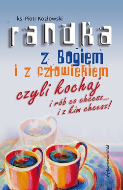 Randka Z Bogiem I Z Człowiekiem. Czyli kochaj i rób co chcesz... i z kim chcesz! [KSIĄŻKA]