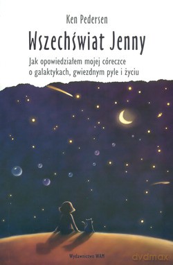 Wszechświat Jenny. Jak opowiedziałem mojej córeczce o galaktykach, gwiezdnym pyle i życiu [KSIĄŻKA]