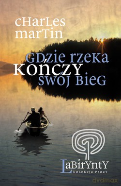 Gdzie rzeka kończy swój bieg - Charles Martin [KSIĄŻKA]