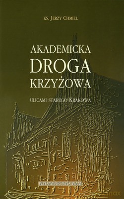 Akademicka Droga Krzyżowa. Ulicami starego Krakowa [KSIĄŻKA]