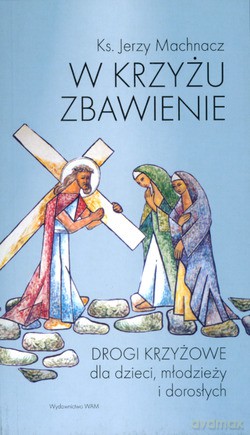 W Krzyżu Zbawienie. Drogi krzyżowe dla dzieci, młodzieży i dorosłych [KSIĄŻKA]