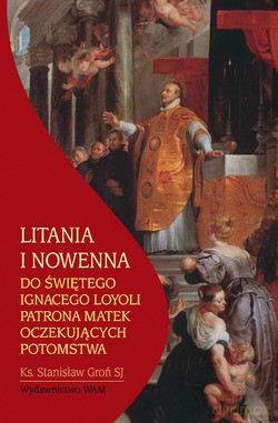 Litania I Nowenna Do Świętego Ignacego Loyoli Patrona Matek Oczekujących Potomstwa - Stanisław Groń SJ [KSIĄŻKA]
