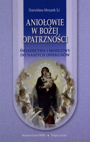 Aniołowie W Bożej Opatrzności. Świadectwa i modlitwy do naszych opiekunów [KSIĄŻKA]