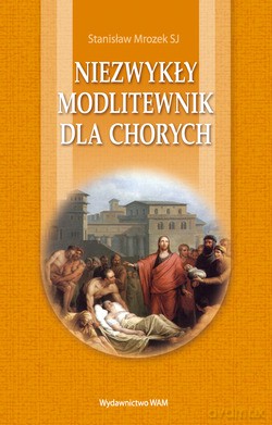 Niezwykły Modlitewnik Dla Chorych - Stanisław Mrozek SJ [KSIĄŻKA]