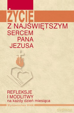 Życie Z Najświętszym Sercem Pana Jezusa. Refleksje i modlitwy na każdy dzień miesiąca [KSIĄŻKA]