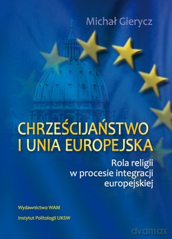 Chrześcijaństwo I Unia Europejska. Rola religii w procesie integracji europejskiej [KSIĄŻKA]