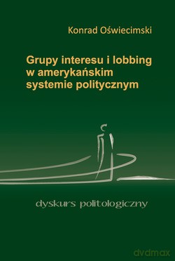 Grupy Interesu I Lobbing W Amerykańskim Systemie Politycznym - Konrad Oświecimski [KSIĄŻKA]