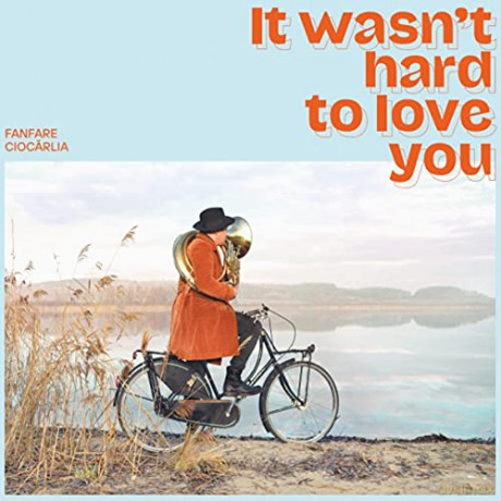 Fanfare Ciocarlia: It Wasn'T Hard To Love You [CD]