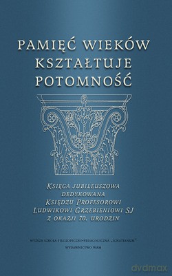 Pamięć Wieków Kształtuje Potomność. Księga Jubileuszowa Dedykowana Księdzu Profesorowi Ludwikowi Grzebieniowi Sj Z Okazji 70. Urodzin [KSIĄŻKA]
