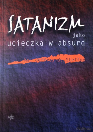 Satanizm Jako Ucieczka W Absurd - ks. Jeffrey J. Steffon [KSIĄŻKA]