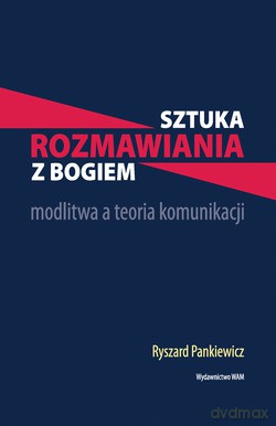 Sztuka Rozmawiania Z Bogiem. Modlitwa a teoria komunikacji [KSIĄŻKA]