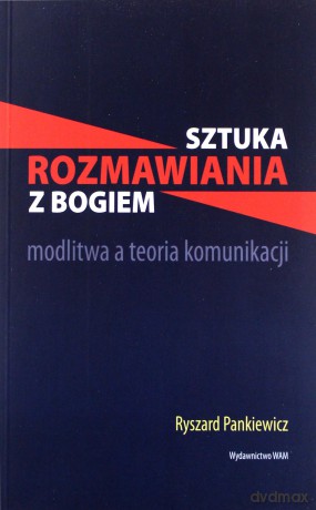 Sztuka Rozmawiania Z Bogiem. Modlitwa a teoria komunikacji [KSIĄŻKA]