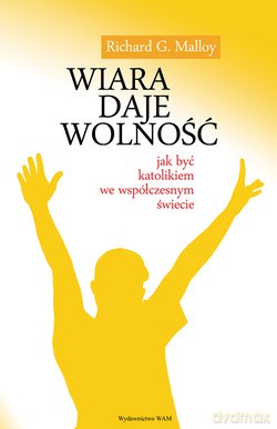 Wiara Daje Wolność. Jak być katolikiem we współczesnym świecie [KSIĄŻKA]
