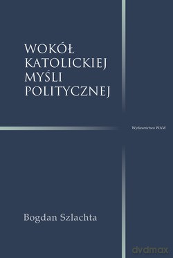Wokół Katolickiej Myśli Politycznej - Bogdan Szlachta [KSIĄŻKA]
