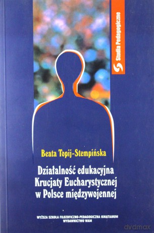 Działalność Edukacyjna Krucjaty Eucharystycznej W Polsce Międzywojennej - Beata Topij-Stempińska [KSIĄŻKA]