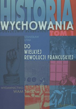 Historia Wychowania - Tom I: Do Wielkiej Rewolucji Francuskiej - Stanisław Litak [KSIĄŻKA]