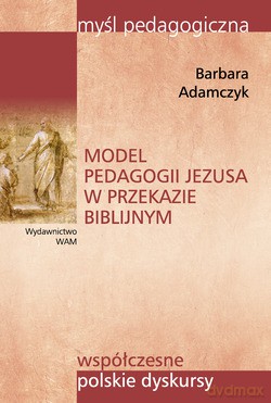 Model Pedagogii Jezusa W Przekazie Biblijnym - Barbara Adamczyk [KSIĄŻKA]