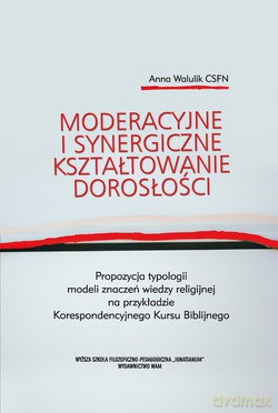 Moderacyjne I Synergiczne Kształtowanie Dorosłości. Propozycja typologii modeli znaczeń wiedzy religijnej na przykładzie Korespondencyjnego Kursu Biblijnego [KSIĄŻKA]