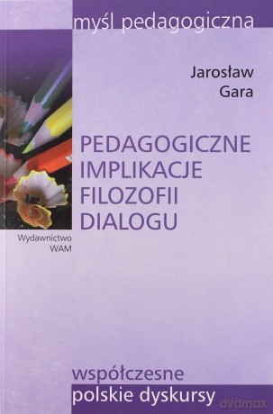 Pedagogiczne Implikacje Filozofii Dialogu - Jarosław Gara [KSIĄŻKA]