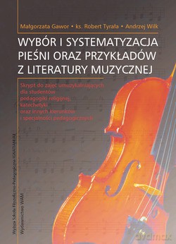 Wybór I Systematyzacja Pieśni Oraz Przykładów Z Literatury Muzycznej. Skrypt do zajęć umuzykalniających dla studentów pedagogiki religijnej, katechetyki oraz innych kierunków i specjalności pedagogicznych [KSIĄŻKA]