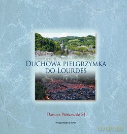 Duchowa Pielgrzymka Do Lourdes - Dariusz Piórkowski SJ [KSIĄŻKA]