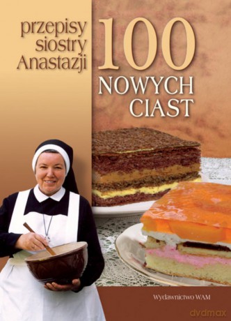 100 Nowych Ciast. Przepisy Siostry Anastazji - s. Anastazja Pustelnik FDC [KSIĄŻKA]